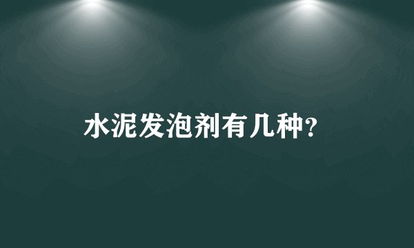 水泥发泡剂有几种？