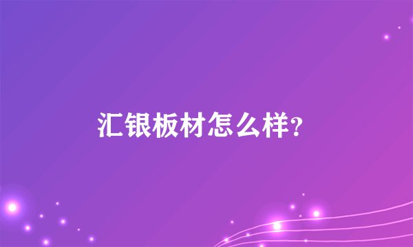 汇银板材怎么样？