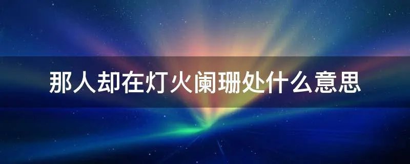 那人却在灯火阑珊处什么意思