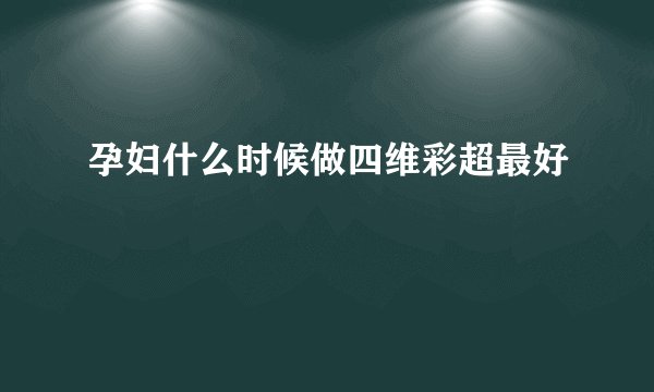 孕妇什么时候做四维彩超最好