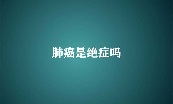 肺癌是绝症吗