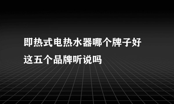 即热式电热水器哪个牌子好 这五个品牌听说吗