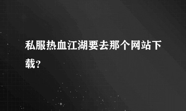 私服热血江湖要去那个网站下载?