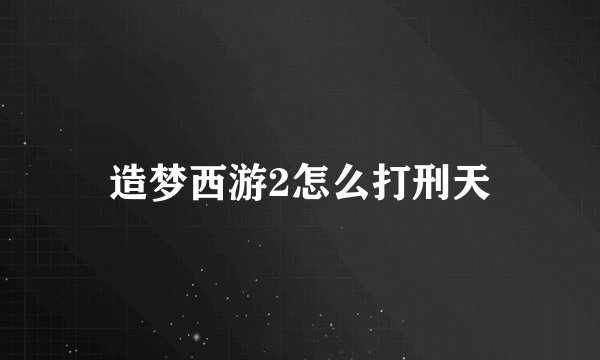 造梦西游2怎么打刑天