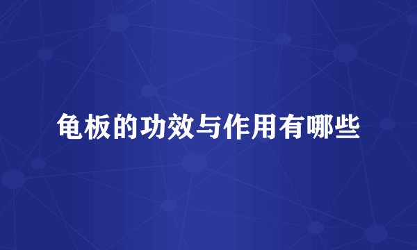 龟板的功效与作用有哪些