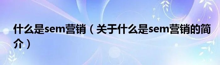 什么是sem营销（关于什么是sem营销的简介）