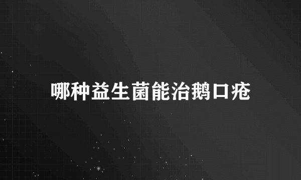哪种益生菌能治鹅口疮