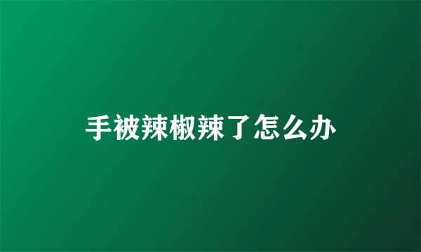 手被辣椒辣了怎么办