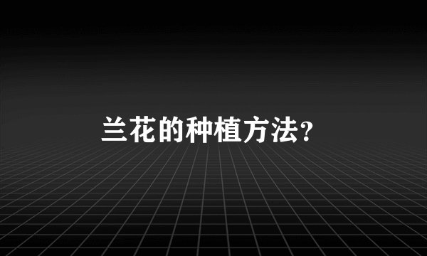 兰花的种植方法？