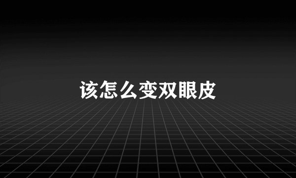 该怎么变双眼皮