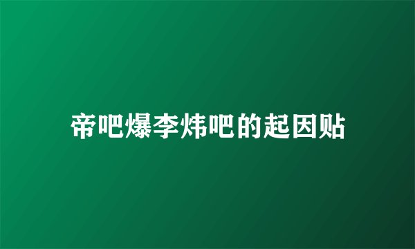 帝吧爆李炜吧的起因贴