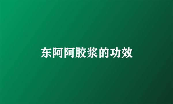 东阿阿胶浆的功效