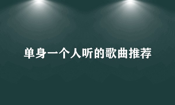 单身一个人听的歌曲推荐