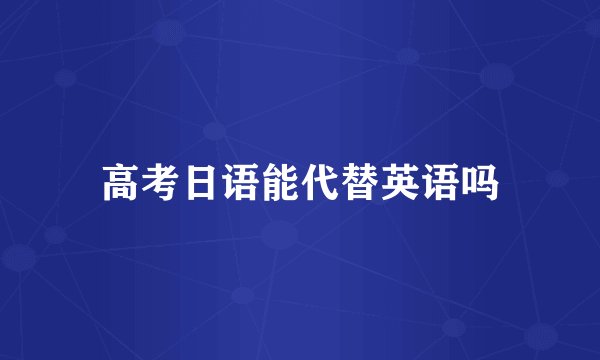 高考日语能代替英语吗