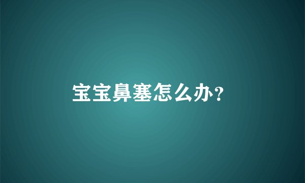 宝宝鼻塞怎么办？