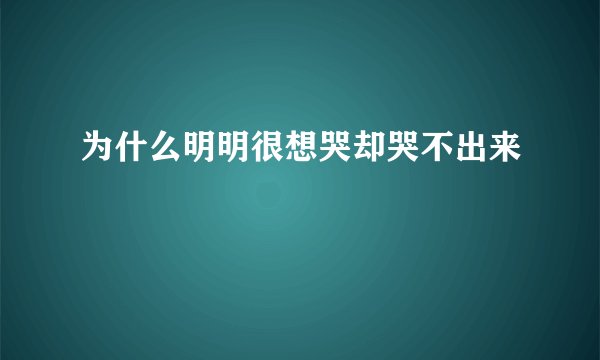 为什么明明很想哭却哭不出来