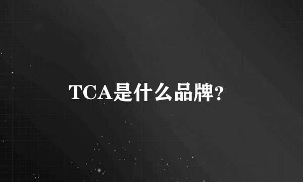 TCA是什么品牌？