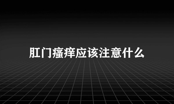 肛门瘙痒应该注意什么