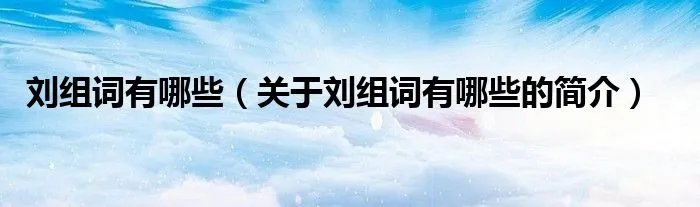 刘组词有哪些(关于刘组词有哪些的简介)