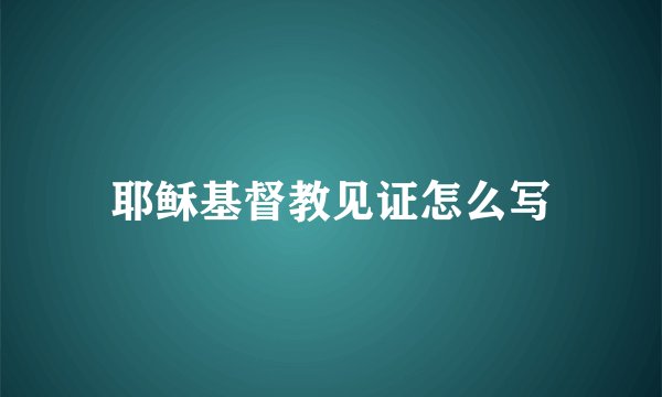耶稣基督教见证怎么写