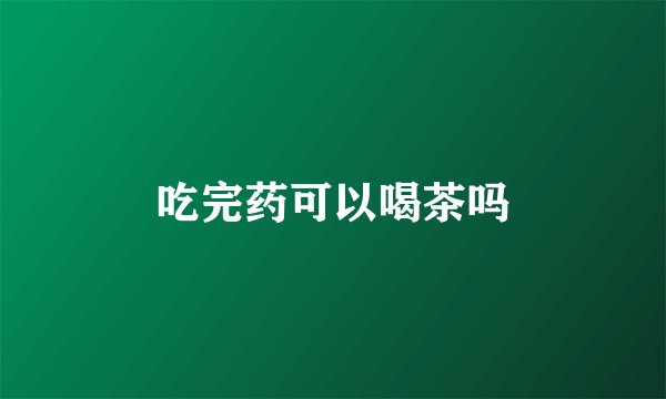 吃完药可以喝茶吗