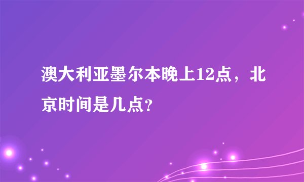 澳大利亚墨尔本晚上12点，北京时间是几点？