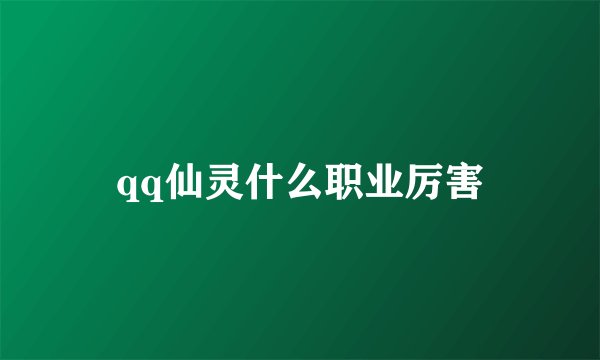 qq仙灵什么职业厉害