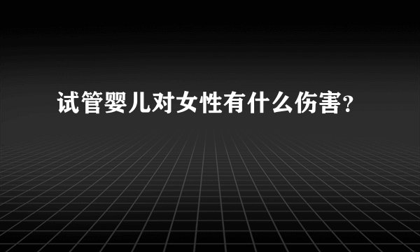 试管婴儿对女性有什么伤害？