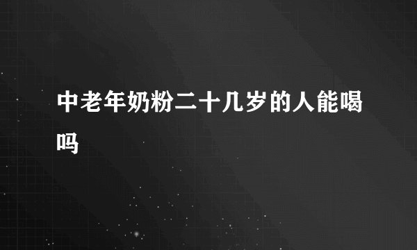 中老年奶粉二十几岁的人能喝吗