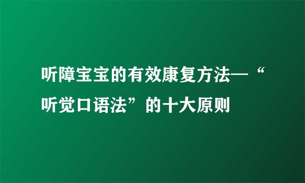 听障宝宝的有效康复方法—“听觉口语法”的十大原则