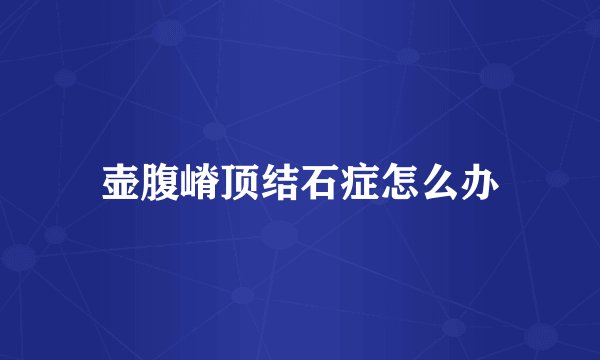 壶腹嵴顶结石症怎么办