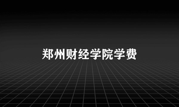 郑州财经学院学费