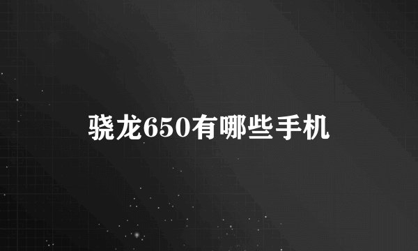 骁龙650有哪些手机