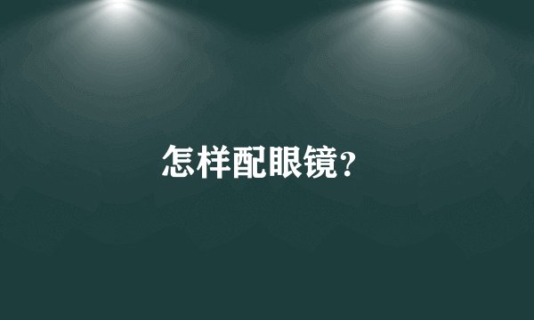 怎样配眼镜？