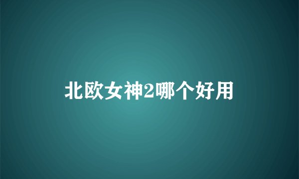 北欧女神2哪个好用