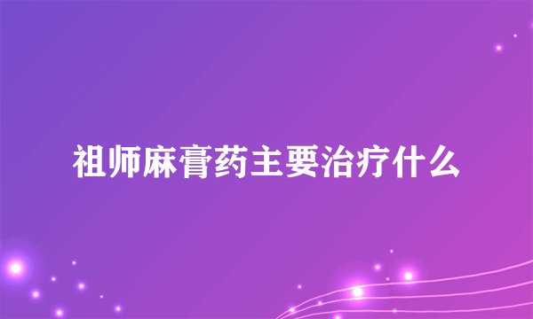 祖师麻膏药主要治疗什么