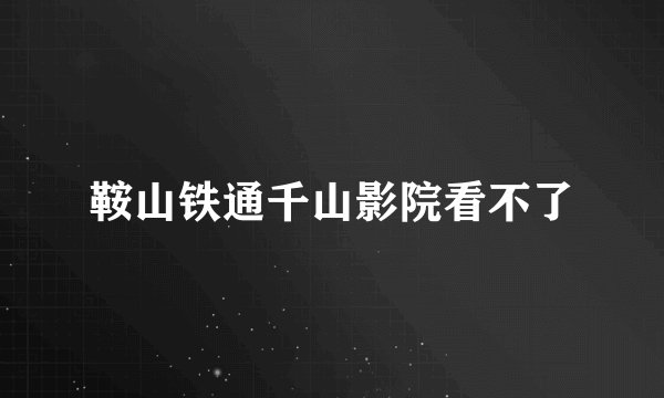 鞍山铁通千山影院看不了