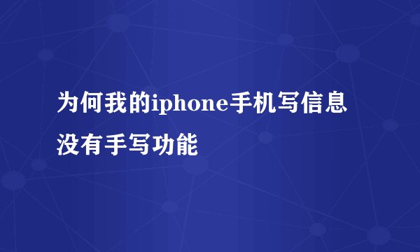 为何我的iphone手机写信息没有手写功能