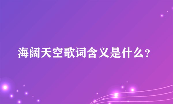 海阔天空歌词含义是什么？