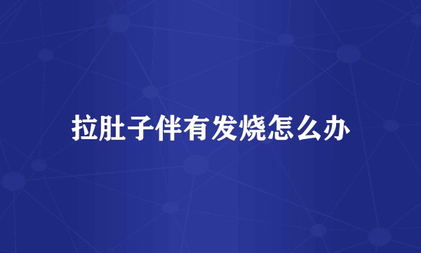 拉肚子伴有发烧怎么办