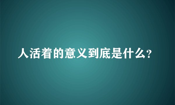 人活着的意义到底是什么？