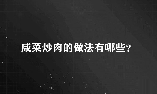 咸菜炒肉的做法有哪些？