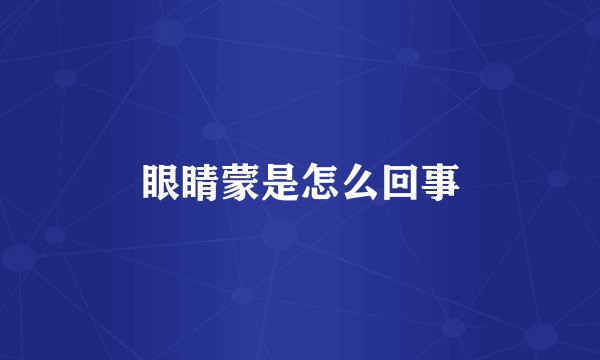 眼睛蒙是怎么回事