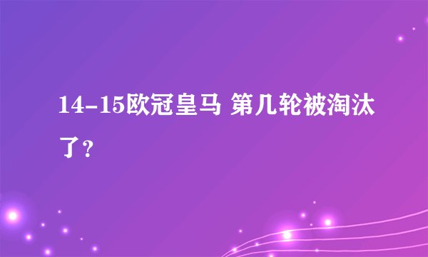 14-15欧冠皇马 第几轮被淘汰了？