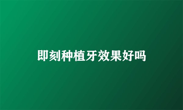 即刻种植牙效果好吗