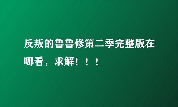 反叛的鲁鲁修第二季完整版在哪看,求解!!!