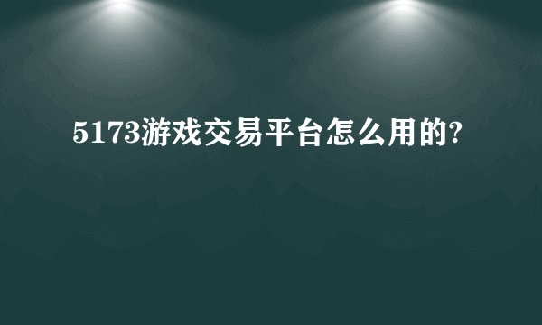 5173游戏交易平台怎么用的?
