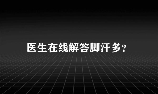 医生在线解答脚汗多？