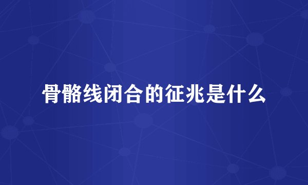 骨骼线闭合的征兆是什么