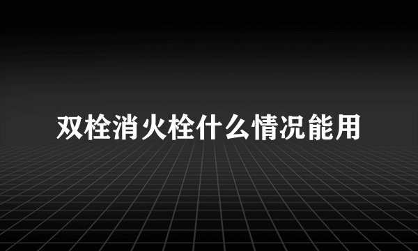 双栓消火栓什么情况能用